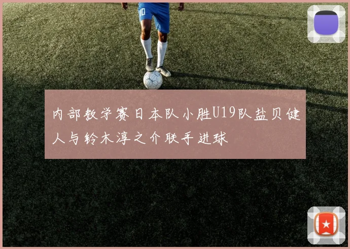 内部教学赛日本队小胜U19队盐贝健人与铃木淳之介联手进球