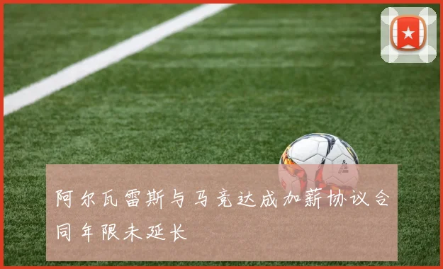 阿尔瓦雷斯与马竞达成加薪协议合同年限未延长