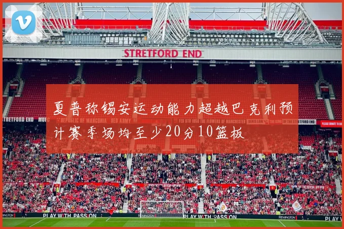 夏普称锡安运动能力超越巴克利预计赛季场均至少20分10篮板