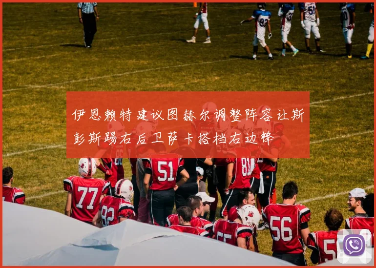 伊恩赖特建议图赫尔调整阵容让斯彭斯踢右后卫萨卡搭档右边锋