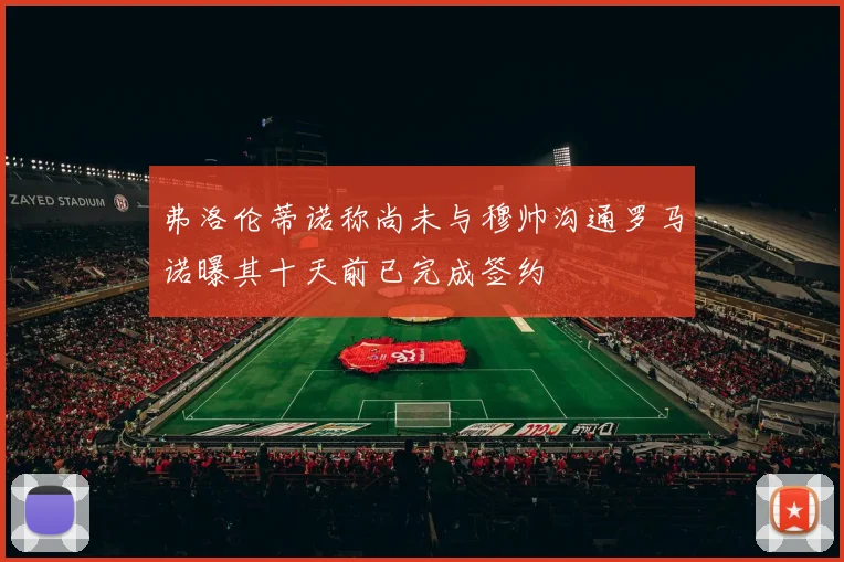 弗洛伦蒂诺称尚未与穆帅沟通罗马诺曝其十天前已完成签约