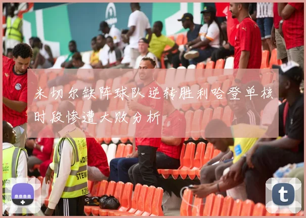 米切尔缺阵球队逆转胜利哈登单核时段惨遭大败分析