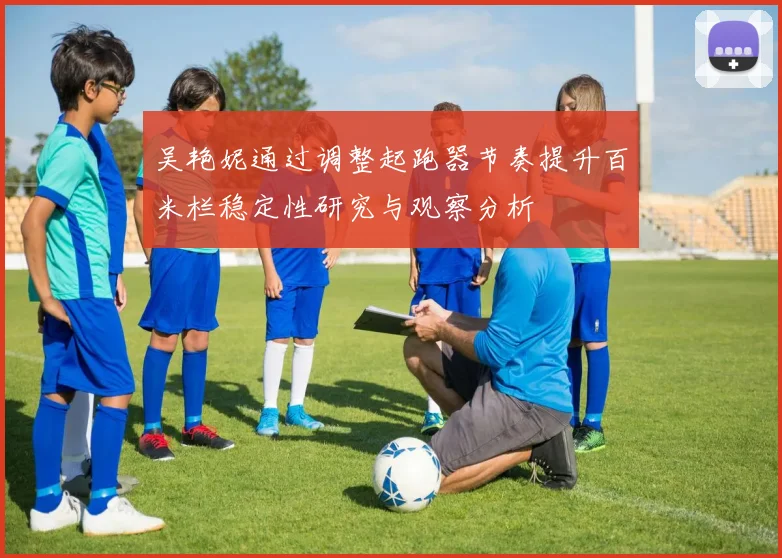 吴艳妮通过调整起跑器节奏提升百米栏稳定性研究与观察分析