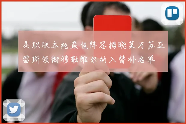 美职联本轮最佳阵容揭晓莱万苏亚雷斯领衔穆勒维尔纳入替补名单