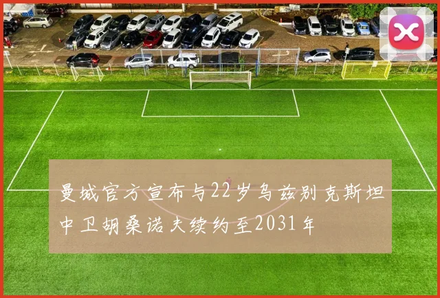 曼城官方宣布与22岁乌兹别克斯坦中卫胡桑诺夫续约至2031年
