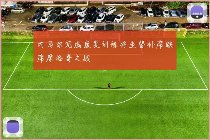 内马尔完成康复训练将坐替补席缺席摩洛哥之战